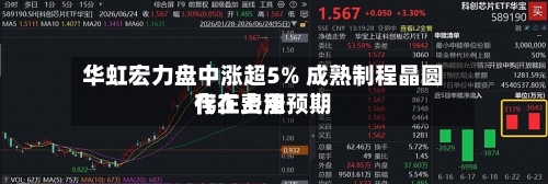 华虹宏力盘中涨超5% 成熟制程晶圆代工费用
存在上涨预期-第2张图片