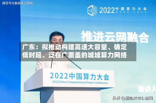 广东：拟推动构建高速大容量、确定低时延、泛在广覆盖的城域算力网络