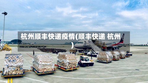 杭州顺丰快递疫情(顺丰快递 杭州)-第2张图片
