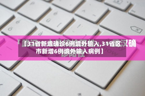 【31省新增确诊6例境外输入,31省区市新增6例境外输入病例】