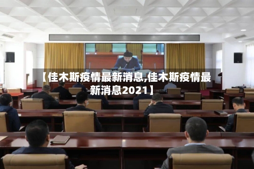 【佳木斯疫情最新消息,佳木斯疫情最新消息2021】