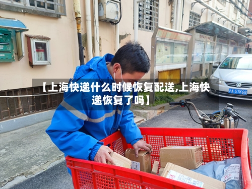 【上海快递什么时候恢复配送,上海快递恢复了吗】-第2张图片