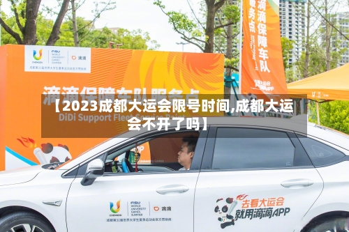 【2023成都大运会限号时间,成都大运会不开了吗】