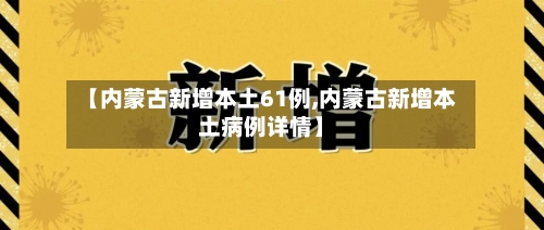 【内蒙古新增本土61例,内蒙古新增本土病例详情】