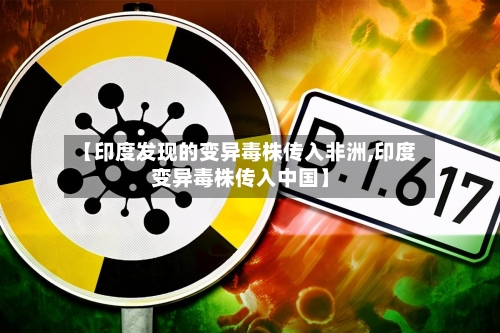 【印度发现的变异毒株传入非洲,印度变异毒株传入中国】-第3张图片