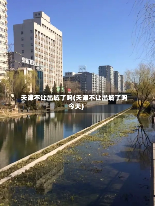 天津不让出城了吗(天津不让出城了吗今天)-第2张图片