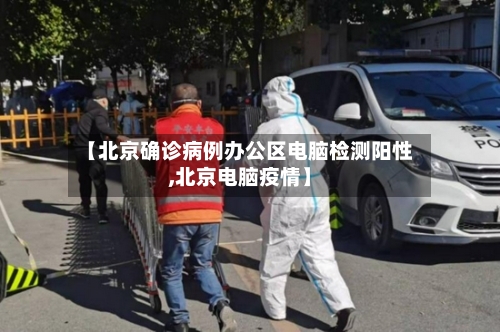 【北京确诊病例办公区电脑检测阳性,北京电脑疫情】-第2张图片