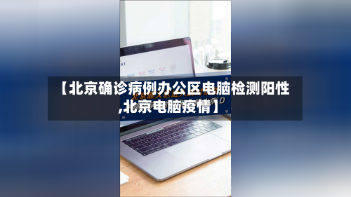 【北京确诊病例办公区电脑检测阳性,北京电脑疫情】-第3张图片