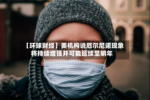 【环球财经】美机构说厄尔尼诺现象将持续增强并可能延续至明年-第2张图片