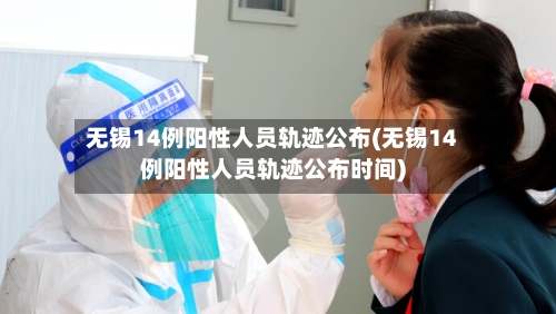 无锡14例阳性人员轨迹公布(无锡14例阳性人员轨迹公布时间)-第3张图片