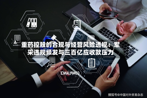 重药控股的合规与经营风险透视：军采违规频发与三百亿应收款压力