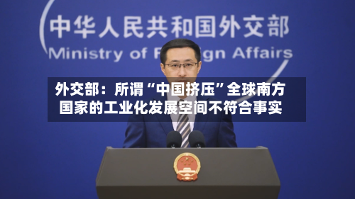 外交部：所谓“中国挤压”全球南方国家的工业化发展空间不符合事实