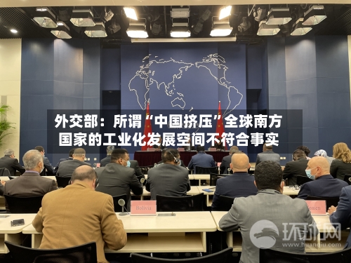 外交部：所谓“中国挤压”全球南方国家的工业化发展空间不符合事实-第2张图片