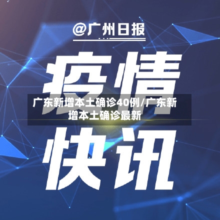 广东新增本土确诊40例/广东新增本土确诊最新