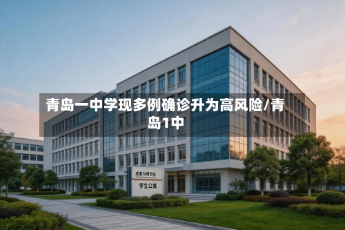 青岛一中学现多例确诊升为高风险/青岛1中