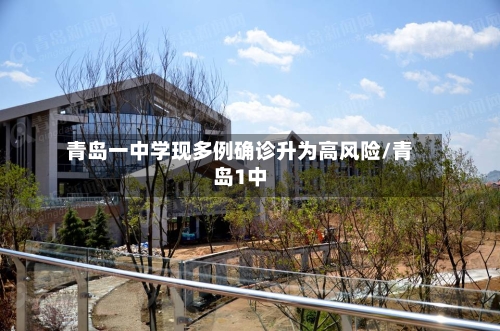 青岛一中学现多例确诊升为高风险/青岛1中-第2张图片