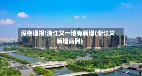 深夜通报!浙江又一地有新增(浙江又新增病例)-第2张图片