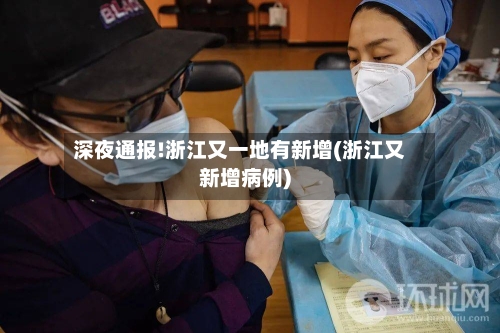 深夜通报!浙江又一地有新增(浙江又新增病例)