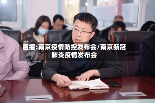 直播:南京疫情防控发布会/南京新冠肺炎疫情发布会