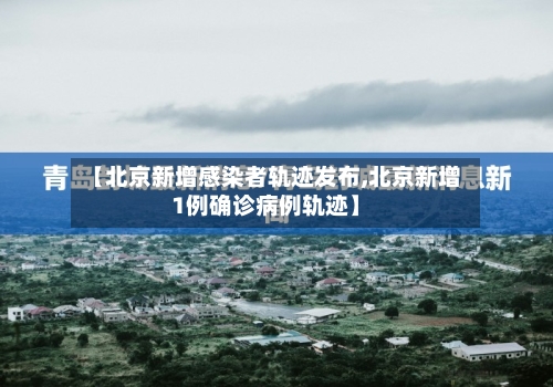 【北京新增感染者轨迹发布,北京新增1例确诊病例轨迹】