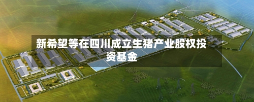 新希望等在四川成立生猪产业股权投资基金