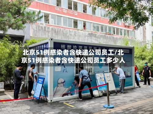 北京51例感染者含快递公司员工/北京51例感染者含快递公司员工多少人