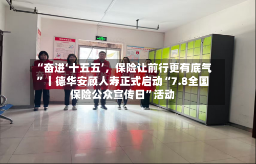 “奋进‘十五五’，保险让前行更有底气”丨德华安顾人寿正式启动“7.8全国保险公众宣传日”活动