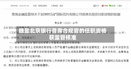 魏昱北京银行首席合规官的任职资格获监管核准-第2张图片