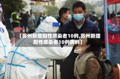 【苏州新增阳性感染者10例,苏州新增阳性感染者10例病例】