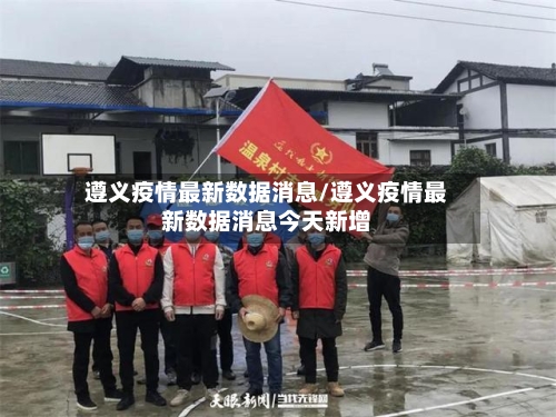 遵义疫情最新数据消息/遵义疫情最新数据消息今天新增
