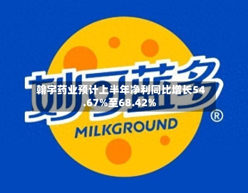 翰宇药业预计上半年净利同比增长54.67%至68.42%