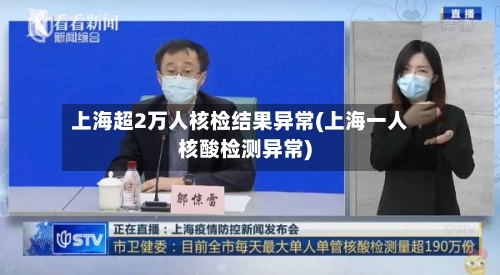 上海超2万人核检结果异常(上海一人核酸检测异常)