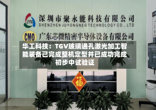 华工科技：TGV玻璃通孔激光加工智能装备已完成整机定型并已成功完成初步中试验证