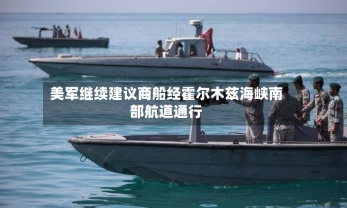 美军继续建议商船经霍尔木兹海峡南部航道通行-第3张图片