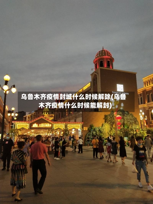乌鲁木齐疫情封城什么时候解除(乌鲁木齐疫情什么时候能解封)-第2张图片