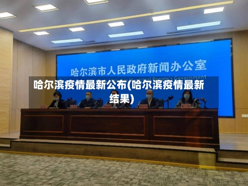 哈尔滨疫情最新公布(哈尔滨疫情最新结果)-第2张图片