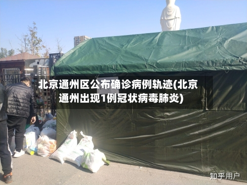 北京通州区公布确诊病例轨迹(北京通州出现1例冠状病毒肺炎)