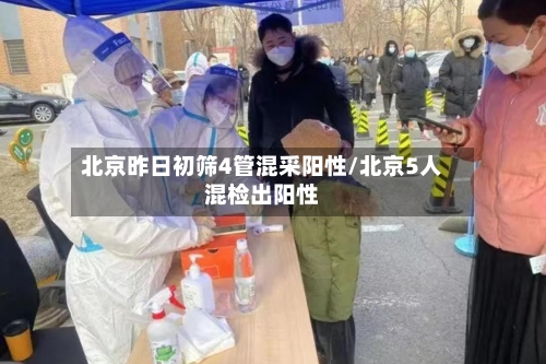 北京昨日初筛4管混采阳性/北京5人混检出阳性