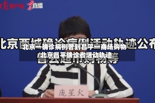 北京一确诊病例曾到昌平一商场购物/北京昌平确诊者活动轨迹