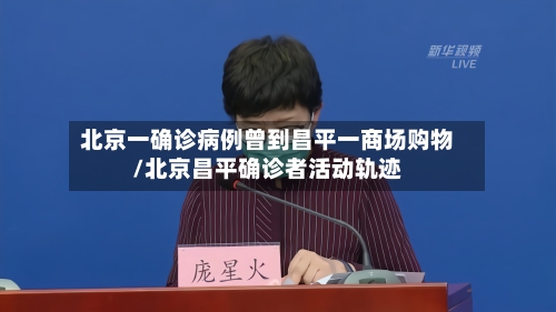 北京一确诊病例曾到昌平一商场购物/北京昌平确诊者活动轨迹-第2张图片