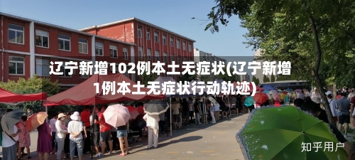 辽宁新增102例本土无症状(辽宁新增1例本土无症状行动轨迹)