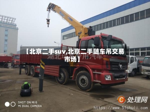 【北京二手suv,北京二手随车吊交易市场】-第2张图片