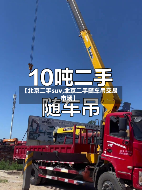 【北京二手suv,北京二手随车吊交易市场】