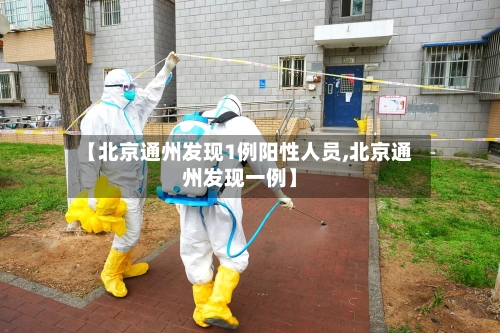 【北京通州发现1例阳性人员,北京通州发现一例】