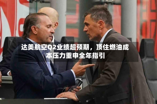 达美航空Q2业绩超预期，顶住燃油成本压力重申全年指引