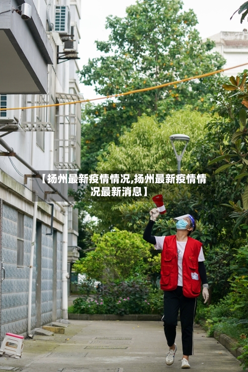 【扬州最新疫情情况,扬州最新疫情情况最新消息】