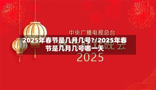 2025年春节是几月几号?/2025年春节是几月几号哪一天