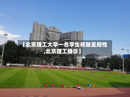 【北京理工大学一名学生核酸呈阳性,北京理工确诊】