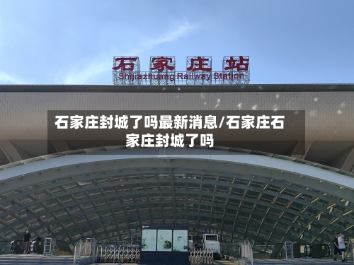 石家庄封城了吗最新消息/石家庄石家庄封城了吗