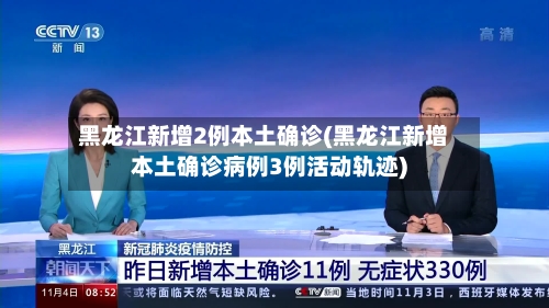 黑龙江新增2例本土确诊(黑龙江新增本土确诊病例3例活动轨迹)